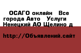 ОСАГО онлайн - Все города Авто » Услуги   . Ненецкий АО,Щелино д.